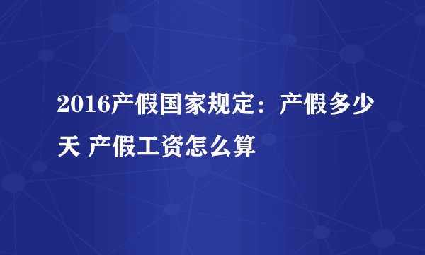 2016产假国家规定：产假多少天 产假工资怎么算