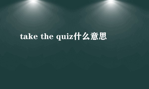 take the quiz什么意思