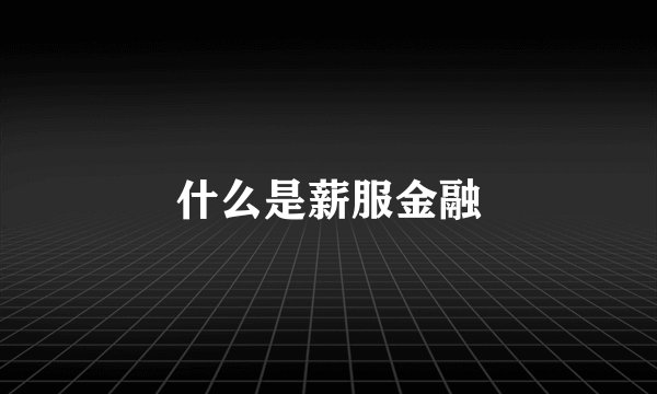 什么是薪服金融
