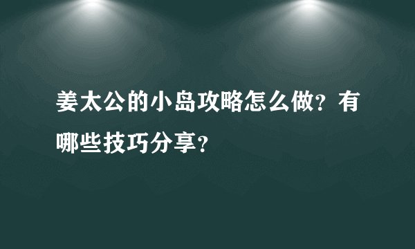 姜太公的小岛攻略怎么做？有哪些技巧分享？