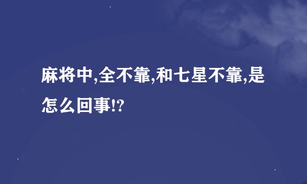 麻将中,全不靠,和七星不靠,是怎么回事!?