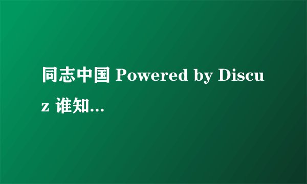 同志中国 Powered by Discuz 谁知道最新的地址啊！？什么时候能再看到啊！？
