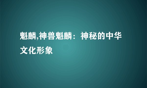 魁麟,神兽魁麟：神秘的中华文化形象