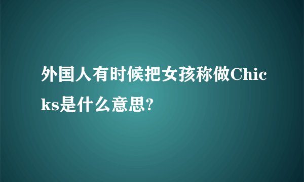外国人有时候把女孩称做Chicks是什么意思?