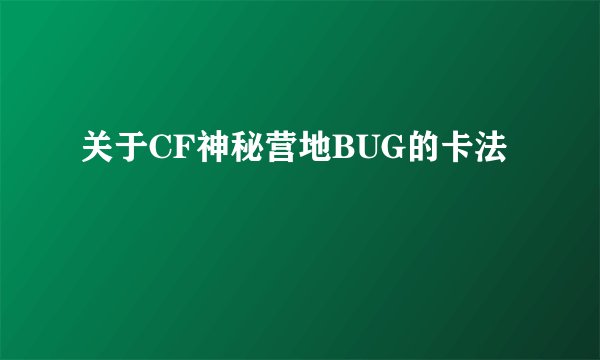 关于CF神秘营地BUG的卡法