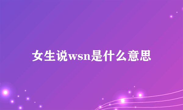 女生说wsn是什么意思