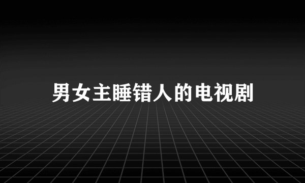 男女主睡错人的电视剧