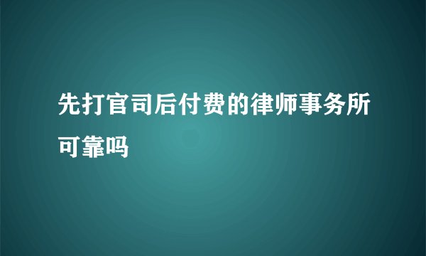 先打官司后付费的律师事务所可靠吗