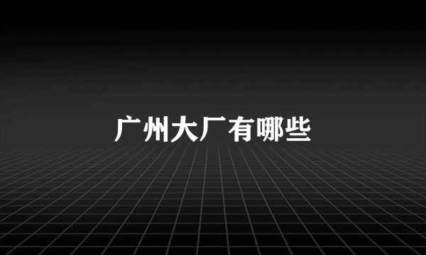 广州大厂有哪些