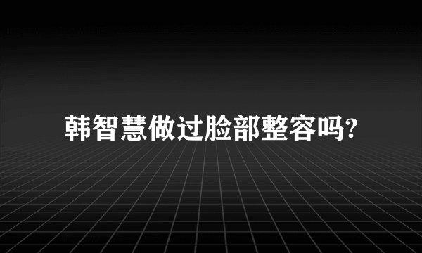 韩智慧做过脸部整容吗?