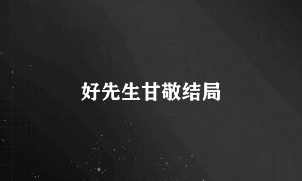 好先生甘敬结局