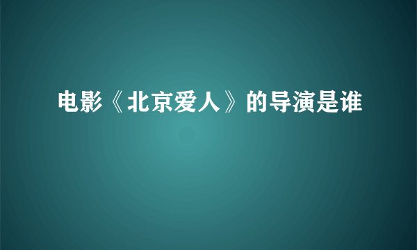 电影《北京爱人》的导演是谁