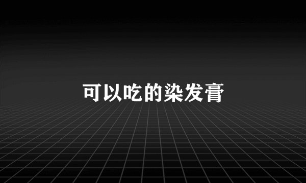 可以吃的染发膏