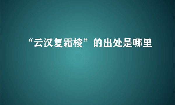 “云汉复霜棱”的出处是哪里