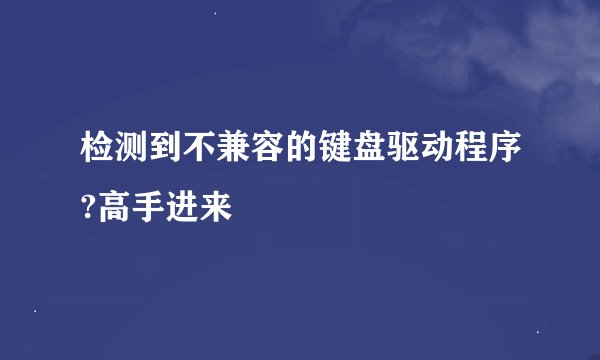 检测到不兼容的键盘驱动程序?高手进来