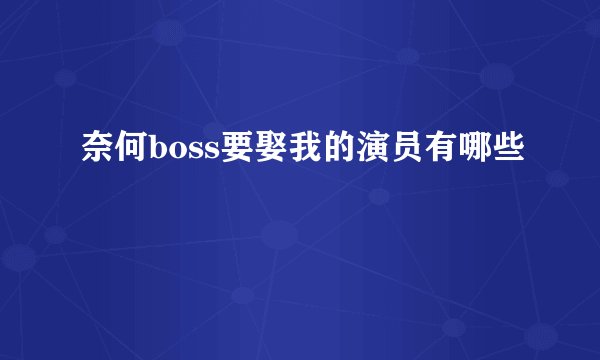 奈何boss要娶我的演员有哪些