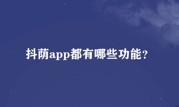 抖荫app都有哪些功能？