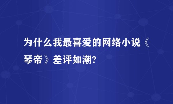 为什么我最喜爱的网络小说《琴帝》差评如潮?