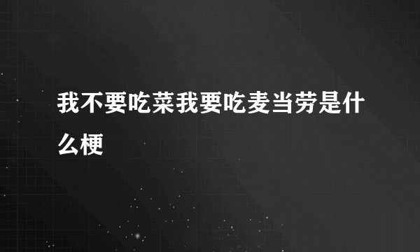 我不要吃菜我要吃麦当劳是什么梗