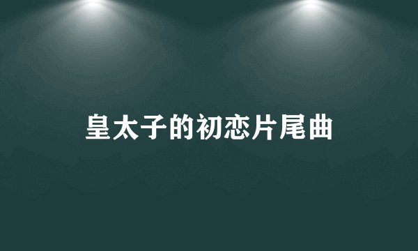 皇太子的初恋片尾曲