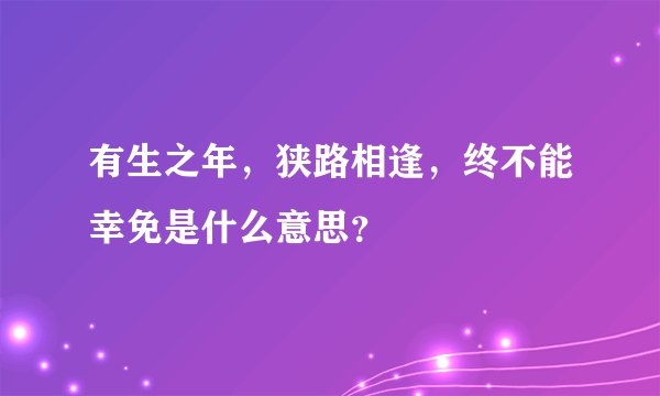 有生之年，狭路相逢，终不能幸免是什么意思？