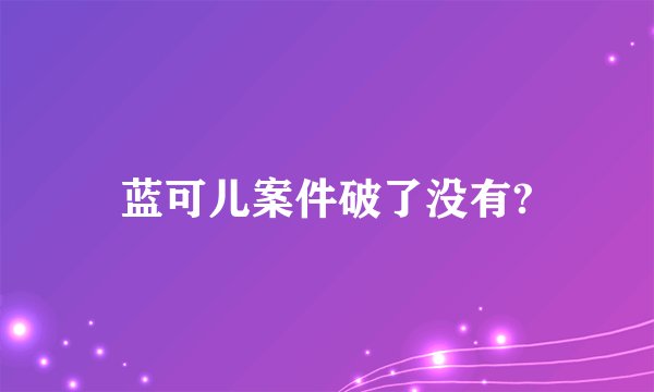 蓝可儿案件破了没有?