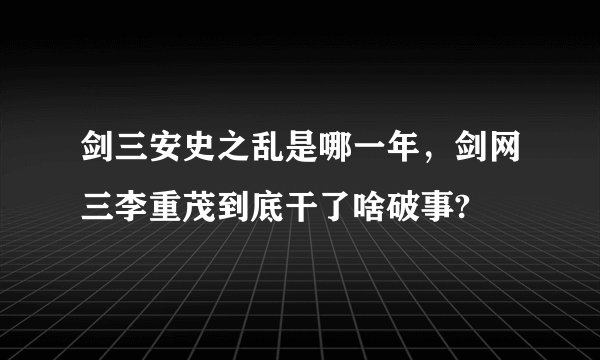 剑三安史之乱是哪一年，剑网三李重茂到底干了啥破事?