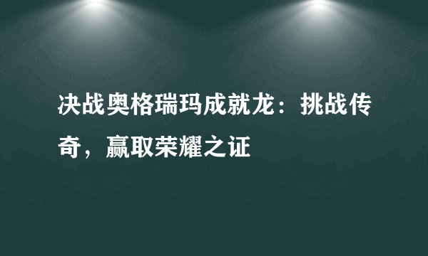 决战奥格瑞玛成就龙：挑战传奇，赢取荣耀之证