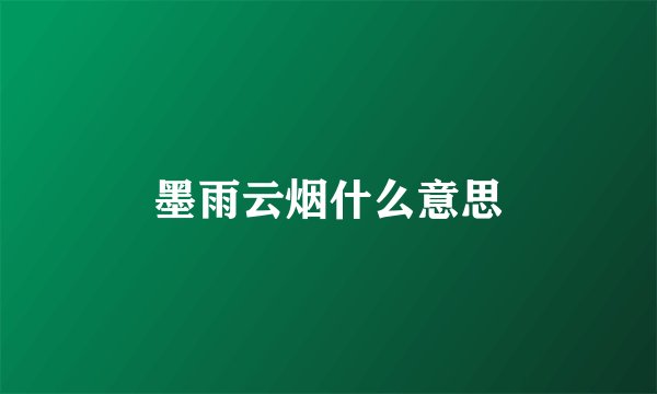墨雨云烟什么意思