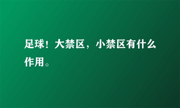 足球！大禁区，小禁区有什么作用。