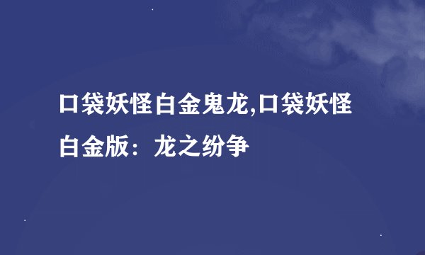 口袋妖怪白金鬼龙,口袋妖怪白金版:龙之纷争