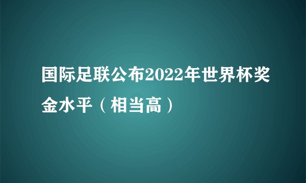国际足联公布2022年世界杯奖金水平(相当高)
