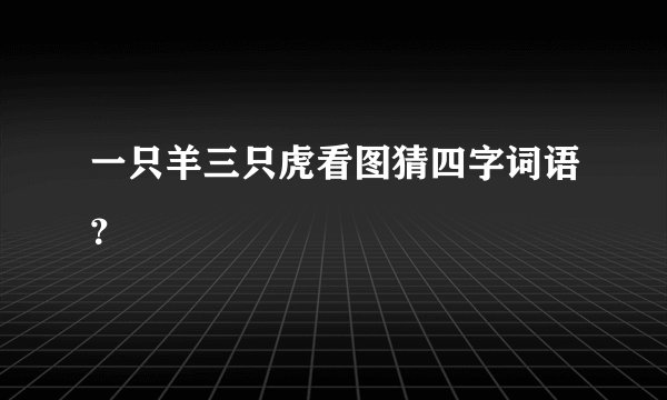 一只羊三只虎看图猜四字词语？