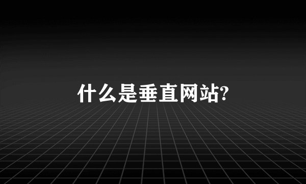 什么是垂直网站?