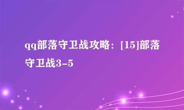 qq部落守卫战攻略：[15]部落守卫战3-5