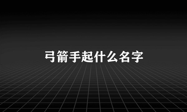 弓箭手起什么名字