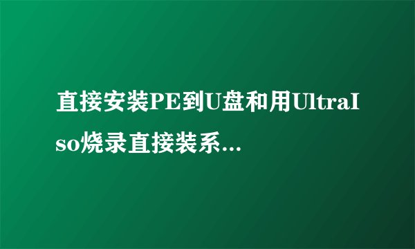 直接安装PE到U盘和用UltraIso烧录直接装系统有什么区别？