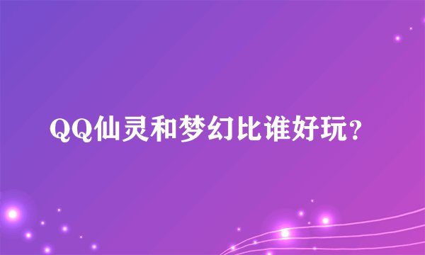 QQ仙灵和梦幻比谁好玩？