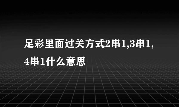 足彩里面过关方式2串1,3串1,4串1什么意思