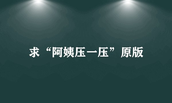 求“阿姨压一压”原版