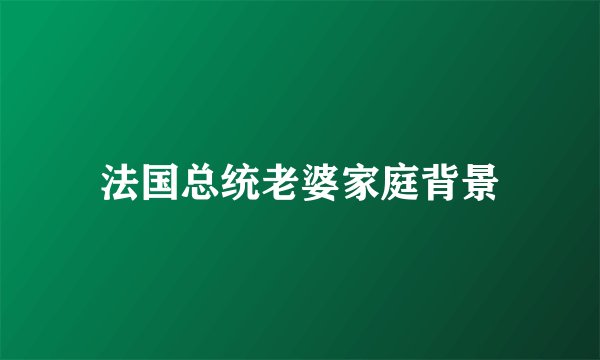 法国总统老婆家庭背景