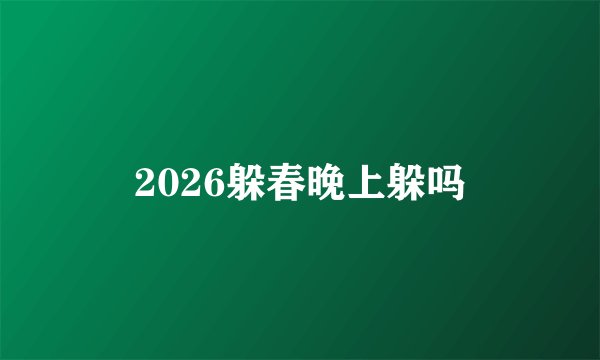 2026躲春晚上躲吗