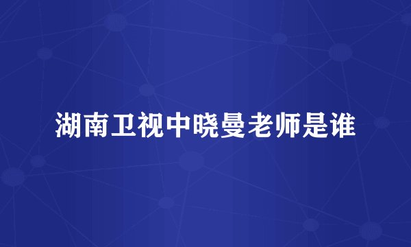 湖南卫视中晓曼老师是谁