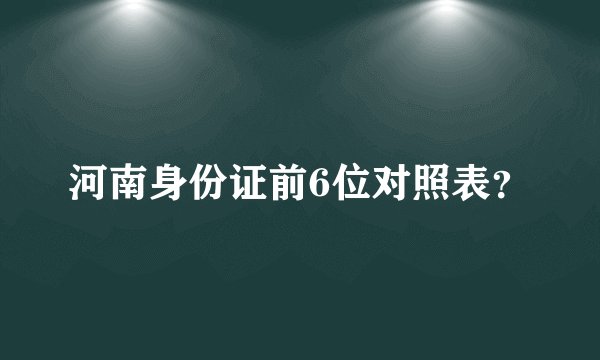 河南身份证前6位对照表？