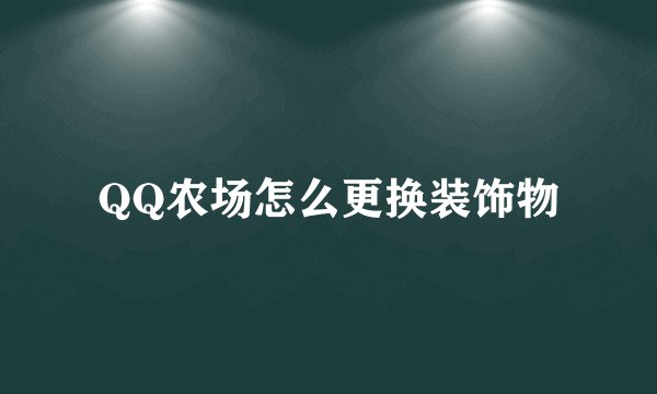 QQ农场怎么更换装饰物
