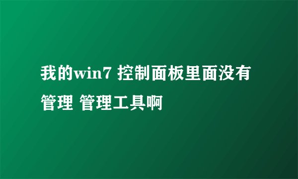 我的win7 控制面板里面没有管理 管理工具啊