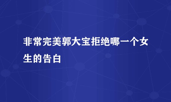 非常完美郭大宝拒绝哪一个女生的告白