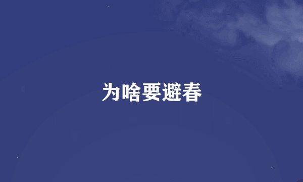 为啥要避春