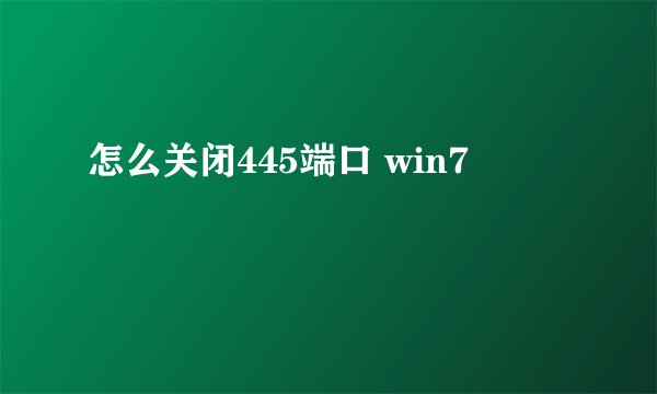 怎么关闭445端口 win7