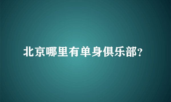 北京哪里有单身俱乐部？